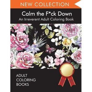 Calm the F*ck Down: An Irreverent Adult Coloring Book -- Adult Coloring Books